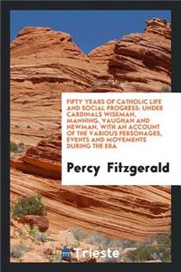 Fifty Years of Catholic Life and Social Progress: Under Cardinals Wiseman, Manning, Vaughan and Newman, with an Account of the Various Personages, Events and Movements During the Era