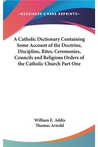 Catholic Dictionary Containing Some Account of the Doctrine, Discipline, Rites, Ceremonies, Councils and Religious Orders of the Catholic Church Part One