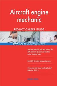 Aircraft engine mechanic RED-HOT Career Guide; 2497 REAL Interview Questions