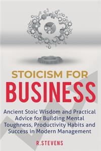 Stoicism for Business: Ancient stoic wisdom and practical advice for building mental toughness, productivity habits and success in modern management!