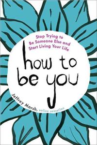 How to Be You: Stop Trying to Be Someone Else and Start Living Your Life