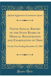 Ninth Annual Report of the State Board of Medical Registration and Examination of Ohio: For the Year Ending December 31, 1904 (Classic Reprint): For the Year Ending December 31, 1904 (Classic Reprint)