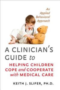 Clinician's Guide to Helping Children Cope and Cooperate with Medical Care: An Applied Behavioral Approach