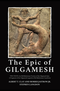 Epic of Gilgamesh: Two Texts: An Old Babylonian Version of the Gilgamesh Epic-A Fragment of the Gilgamesh Legend in Old-Babylonian Cuneiform