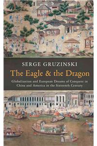 Eagle and the Dragon: Globalization and European Dreams of Conquest in China and America in the Sixteenth Century