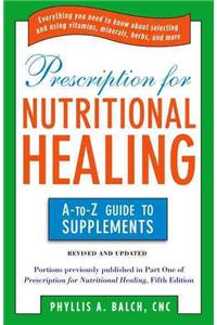 Prescription for Nutritional Healing: the A to Z Guide to Supplements: Everything You Need to Know about Selecting and Using Vitamins, Minerals, Herbs, and More