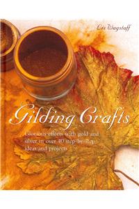 Gilding Crafts: Glorious Effects with Gold and Silver in Over 40 Step-By-Step Ideas and Projects