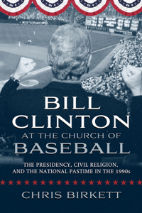 Bill Clinton at the Church of: The Presidency, Civil Religion, and the National Pastime in the 1990s