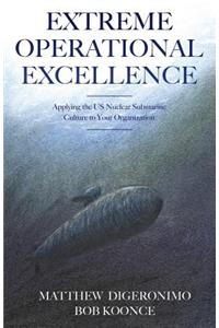 Extreme Operational Excellence: Applying the US Nuclear Submarine Culture to Your Organization