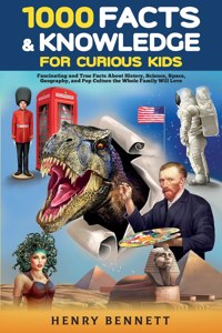 1000 Facts & Knowledge for Curious Kids: Fascinating and True Facts About History, Science, Space, Geography, and Pop Culture the Whole Family Will Love