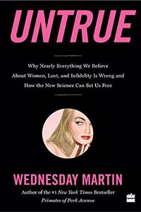 Untrue: Why Nearly Everything We Believe About Women, Lust, and Infidelity is Wrong and How the New Science Can Set Us Free