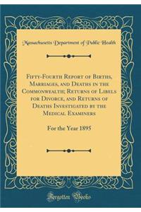 Fifty-Fourth Report of Births, Marriages, and Deaths in the Commonwealth; Returns of Libels for Divorce, and Returns of Deaths Investigated by the Medical Examiners: For the Year 1895 (Classic Reprint)