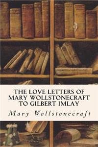 Love Letters of Mary Wollstonecraft to Gilbert Imlay