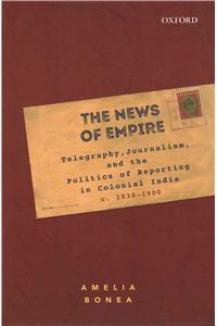 News of Empire: Telegraphy, Journalism, and the Politics of Reporting in Colonial India, C. 1830-1900