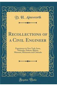 Recollections of a Civil Engineer: Experiences in New York, Iowa, Nebraska, Dakota, Illinois, Missouri, Minnesota and Colorado (Classic Reprint): Experiences in New York, Iowa, Nebraska, Dakota, Illinois, Missouri, Minnesota and Colorado (Classic Reprint)