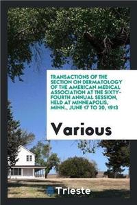 Transactions of the Section on Dermatology of the American Medical Association at the Sixty-Fourth Annual Session, Held at Minneapolis, Minn., June 17 to 20, 1913