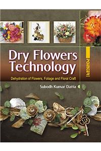 Dry Flowers Technology : Dehydration of Flowers, Foliage and Floral Craft