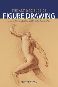 Art and Science of Figure Drawing: Learn to Observe, Analyze, and Draw the Human Body