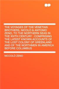 The Voyages of the Venetian Brothers, Nicolï¿½ & Antonio Zeno, to the Northern Seas in the Xivth Century: Comprising the Latest Known Accounts of the Lost Colony of Greenland and of the Northmen in America Before Columbus