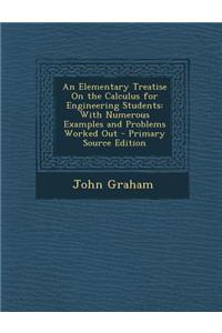 An Elementary Treatise on the Calculus for Engineering Students: With Numerous Examples and Problems Worked Out - Primary Source Edition