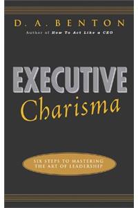 Executive Charisma: Six Steps to Mastering the Art of Leadership