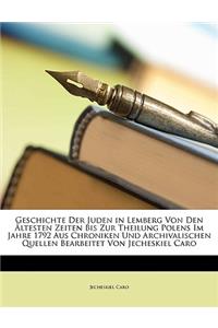 Geschichte Der Juden in Lemberg Von Den Altesten Zeiten Bis Zur Theilung Polens Im Jahre 1792 Aus Chroniken Und Archivalischen Quellen Bearbeitet Von Jecheskiel Caro