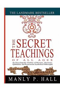 Secret Teachings of All Ages: An Encyclopedic Outline of Masonic, Hermetic, Qabbalistic and Rosicrucian Symbolical Philosophy