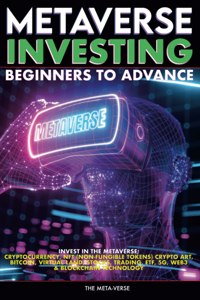 Metaverse Investing Beginners to Advance Invest in the Metaverse; Cryptocurrency, NFT (non-fungible tokens) Crypto Art, Bitcoin, Virtual Land, Stocks, DEFI, Trading, ETF, 5G, Web3 & Blockchain Technology