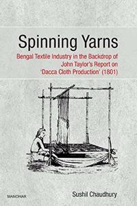 Spinning Yarns:Bengal Textile Industry in the Backdrop of John Taylor's Report on "Dacca Cloth Production'(1801)