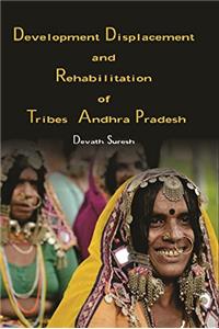 Development Displacement and Rehabilitation of Tribes in Andhra Pradesh