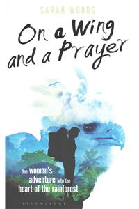 On a Wing and a Prayer: One Woman's Adventure Into the Heart of the Rainforest