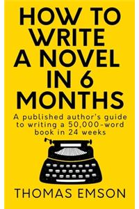 How To Write A Novel In 6 Months: A published author's guide to writing a 50,000-word book in 24 weeks