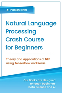 Natural Language Processing Crash Course for Beginners: Theory and Applications of NLP using TensorFlow 2.0 and Keras