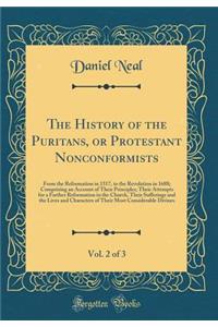 The History of the Puritans, or Protestant Nonconformists, Vol. 2 of 3: From the Reformation in 1517, to the Revolution in 1688; Comprising an Account of Their Principles; Their Attempts for a Farther Reformation in the Church, Their Sufferings and