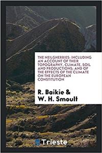 The Neilgherries: including an account of their topography, climate, soil and productions; and of the effects of the climate on the European constitut