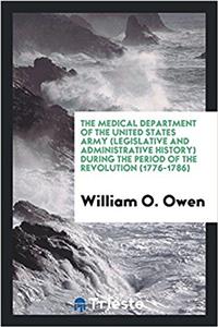 The Medical Department of the United States Army (Legislative and Administrative History) during the period of the Revolution (1776-1786)