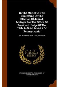 In the Matter of the Contesting of the Election of John J. Metzger for the Office of President Judge of the 29th Judicial District of Pennsylvania