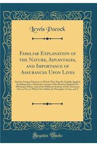 Familiar Explanation of the Nature, Advantages, and Importance of Assurances Upon Lives: And the Various Purposes to Which They May Be Usefully Applied, Including Also a Particular Account of the Routine Required for Effecting a Policy; And of the