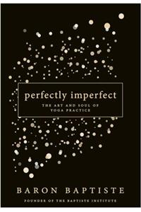 Perfectly Imperfect: The Art And Soul Of Yoga Practice