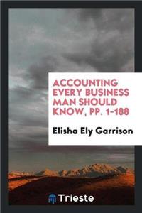 Accounting Every Business Man Should Know, Pp. 1-188