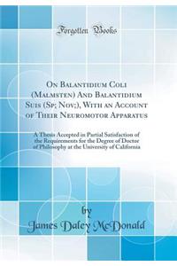 On Balantidium Coli (Malmsten) and Balantidium Suis (Sp; Nov;), with an Account of Their Neuromotor Apparatus: A Thesis Accepted in Partial Satisfaction of the Requirements for the Degree of Doctor of Philosophy at the University of California