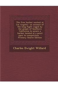 The Free Harbor Contest at Los Angeles: An Account of the Long Fight Waged by the People of Southern California to Secure a Harbor Located at a Point Open to Competition