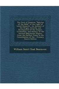 The First of Empires: Babylon of the Bible in the Light of Latest Research: An Account of the Origin, Growth, and Development of the Empire,