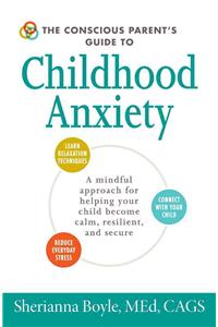 Conscious Parent's Guide to Childhood Anxiety: A Mindful Approach for Helping Your Child Become Calm, Resilient, and Secure