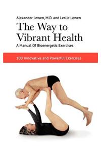 Way to Vibrant Health: A Manual of Bioenergetic Exercises