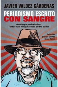 Periodismo Escrito Con Sangre. Antología Periodística: Textos Que Ninguna Bala Podrá Callar / Journalism Written with Blood. Chronicles and Accounts Driven by Pain, Rage, and Despair