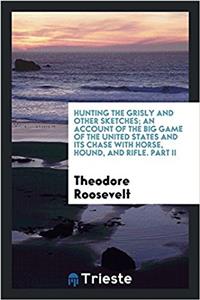 Hunting the Grisly and Other Sketches; an account of the Big Game of the United States and its Chase with Horse, Hound, and Rifle. Part II