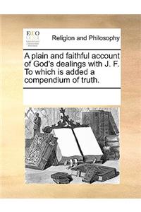 A Plain and Faithful Account of God's Dealings with J. F. to Which Is Added a Compendium of Truth.