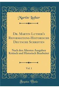 Dr. Martin Luther's Reformations-Historische Deutsche Schriften, Vol. 1: Nach Den Ã?ltesten Ausgaben Kritisch Und Historisch Bearbeitet (Classic Reprint)