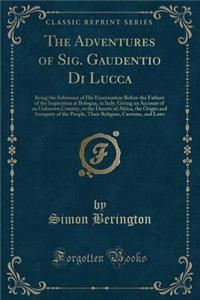 The Adventures of Sig. Gaudentio Di Lucca: Being the Substance of His Examination Before the Fathers of the Inquisition at Bologna, in Italy; Giving an Account of an Unknown Country, in the Deserts of Africa, the Origin and Antiquity of the People,